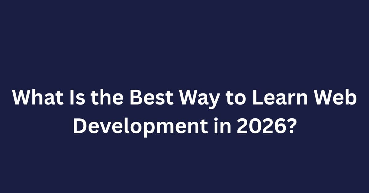 What Is the Best Way to Learn Web Development in 2026?